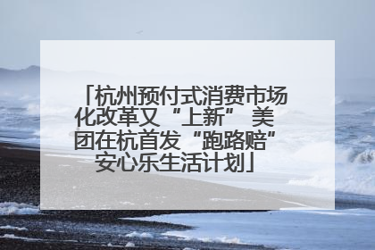 杭州预付式消费市场化改革又“上新” 美团在杭首发“跑路赔”安心乐生活计划