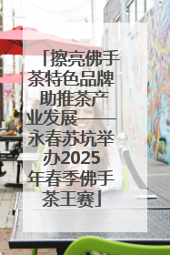 擦亮佛手茶特色品牌 助推茶产业发展——永春苏坑举办2025年春季佛手茶王赛