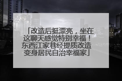 改造后挺漂亮，坐在这聊天感觉特别幸福！东西江家巷经提质改造变身居民自治幸福家
