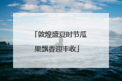 敦煌盛夏时节瓜果飘香迎丰收