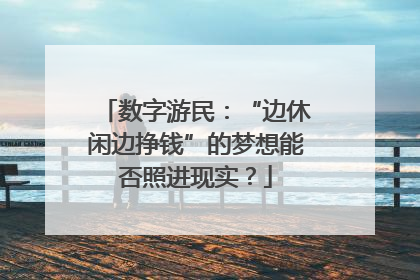 数字游民：“边休闲边挣钱”的梦想能否照进现实？