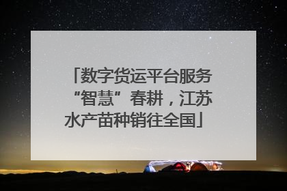 数字货运平台服务“智慧”春耕，江苏水产苗种销往全国