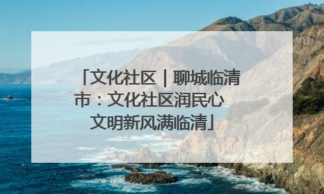 文化社区｜聊城临清市：文化社区润民心 文明新风满临清