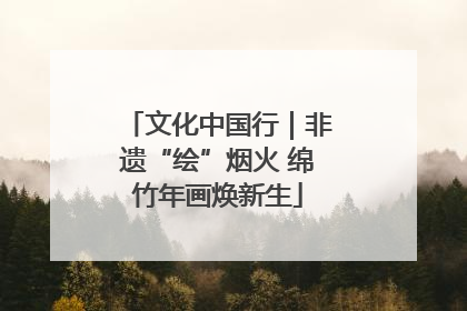 文化中国行｜非遗“绘”烟火 绵竹年画焕新生