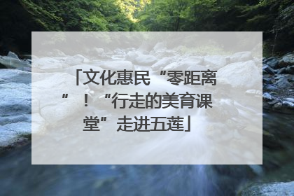 文化惠民“零距离”！“行走的美育课堂”走进五莲