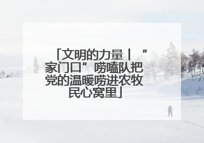 文明的力量丨“家门口”唠嗑队把党的温暖唠进农牧民心窝里