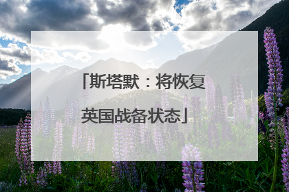 斯塔默：将恢复英国战备状态