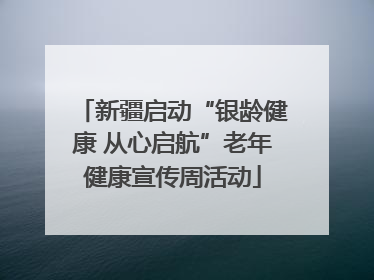 新疆启动“银龄健康 从心启航”老年健康宣传周活动