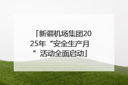 新疆机场集团2025年“安全生产月”活动全面启动