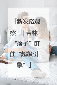 新发路观察+｜吉林“落子”盯住“超级引擎”