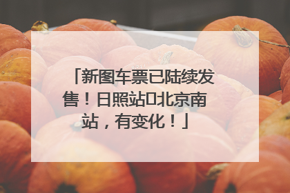 新图车票已陆续发售！日照站⇌北京南站，有变化！