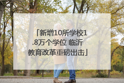 新增10所学校1.8万个学位 临沂教育改革重磅出击