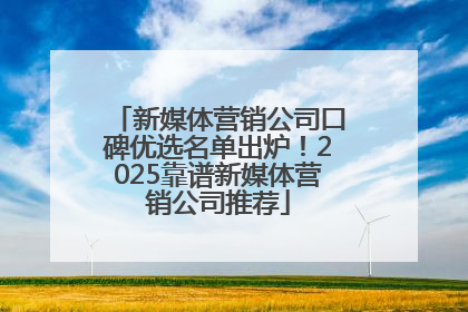 新媒体营销公司口碑优选名单出炉！2025靠谱新媒体营销公司推荐