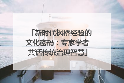 新时代枫桥经验的文化密码：专家学者共话传统治理智慧
