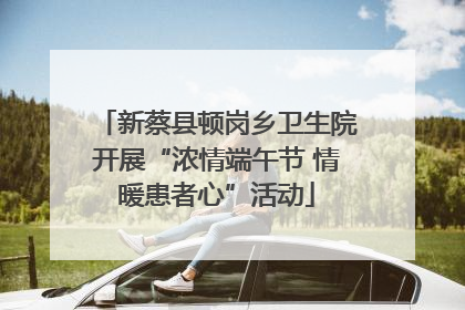 新蔡县顿岗乡卫生院开展“浓情端午节 情暖患者心”活动