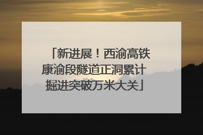 新进展！西渝高铁康渝段隧道正洞累计掘进突破万米大关