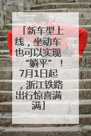 新车型上线，坐动车也可以实现“躺平”！7月1日起，浙江铁路出行惊喜满满