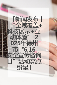 新闻发布丨“全域覆盖+科技展示+互动体验” 2025年德州市“6.16安全宣传咨询日”活动亮点纷呈