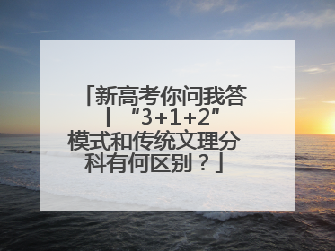 新高考你问我答丨“3+1+2”模式和传统文理分科有何区别？