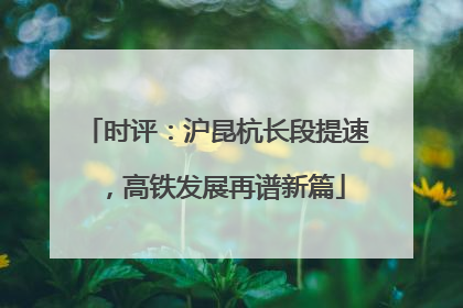 时评：沪昆杭长段提速，高铁发展再谱新篇