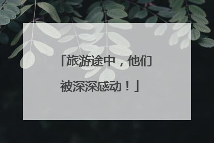 旅游途中，他们被深深感动！