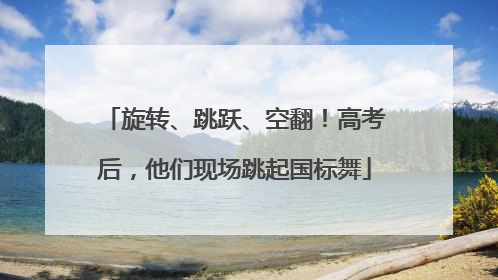旋转、跳跃、空翻!高考后,他们现场跳起国标舞