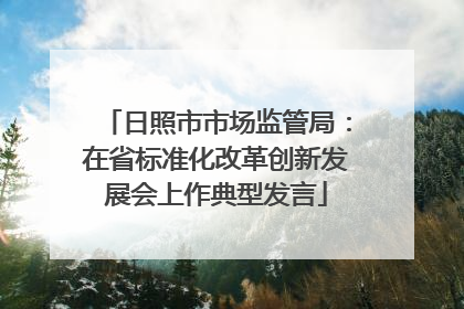 日照市市场监管局：在省标准化改革创新发展会上作典型发言