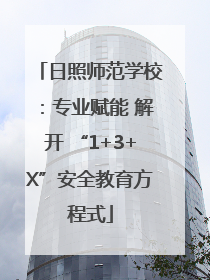 日照师范学校：专业赋能 解开 “1+3+X”安全教育方程式