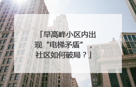 早高峰小区内出现“电梯矛盾”，社区如何破局？