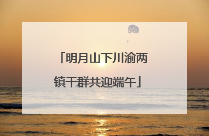 明月山下川渝两镇干群共迎端午