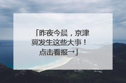 昨夜今晨，京津冀发生这些大事！点击看报→