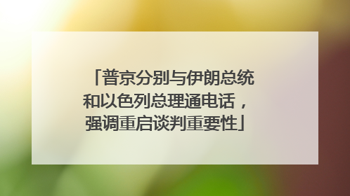 普京分别与伊朗总统和以色列总理通电话，强调重启谈判重要性