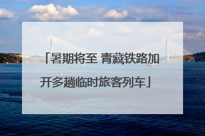 暑期将至 青藏铁路加开多趟临时旅客列车