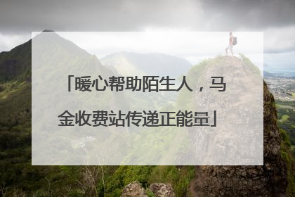 暖心帮助陌生人，马金收费站传递正能量