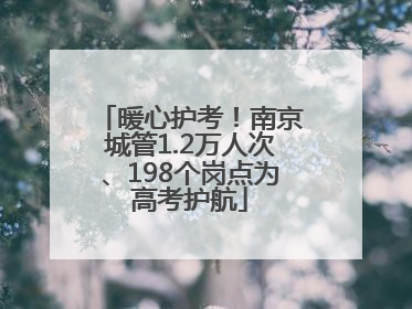 暖心护考！南京城管1.2万人次、198个岗点为高考护航