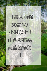 最大雨强30毫米/小时以上！山西发布暴雨蓝色预警