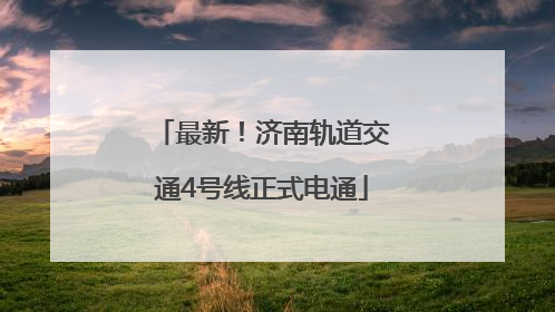 最新！济南轨道交通4号线正式电通