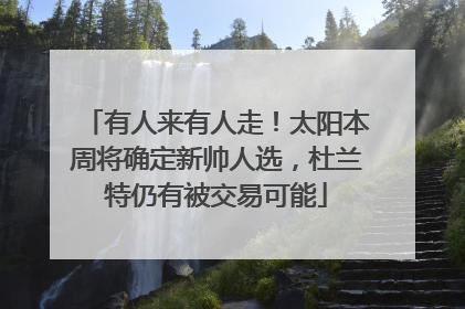 有人来有人走！太阳本周将确定新帅人选，杜兰特仍有被交易可能