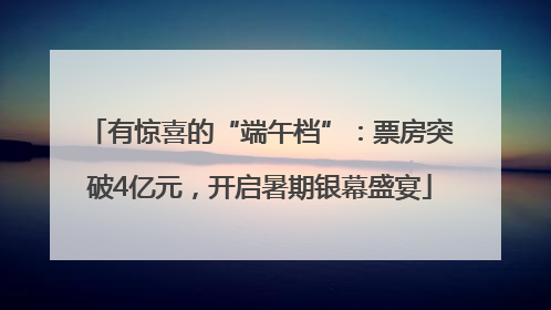 有惊喜的“端午档”：票房突破4亿元，开启暑期银幕盛宴
