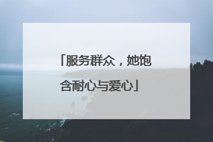 服务群众，她饱含耐心与爱心