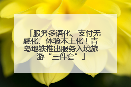 服务多语化、支付无感化、体验本土化！青岛地铁推出服务入境旅游“三件套”