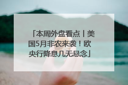 本周外盘看点丨美国5月非农来袭！欧央行降息几无悬念