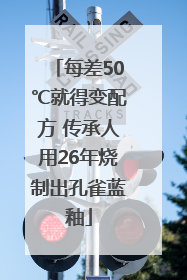 每差50℃就得变配方 传承人用26年烧制出孔雀蓝釉