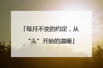 每月不变的约定，从“头”开始的温暖
