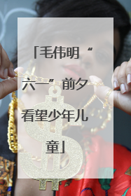 毛伟明“六一”前夕看望少年儿童