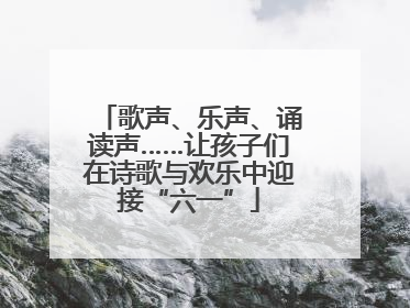 歌声、乐声、诵读声……让孩子们在诗歌与欢乐中迎接“六一”