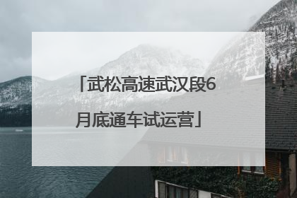 武松高速武汉段6月底通车试运营