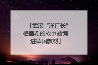 武汉“洋厂长”格里希的故事被编进德国教材