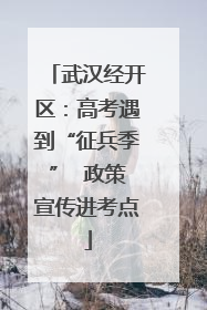 武汉经开区：高考遇到“征兵季”  政策宣传进考点