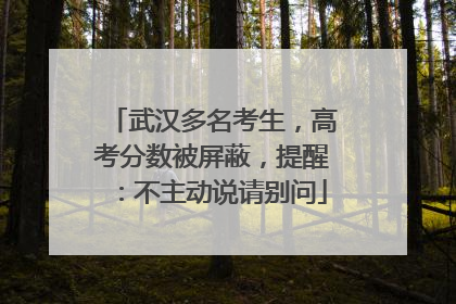 武汉多名考生，高考分数被屏蔽，提醒：不主动说请别问